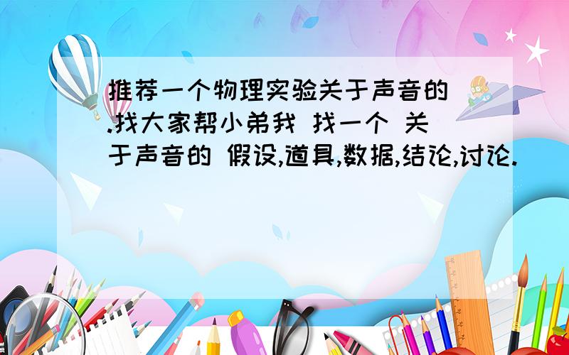 推荐一个物理实验关于声音的 .找大家帮小弟我 找一个 关于声音的 假设,道具,数据,结论,讨论.