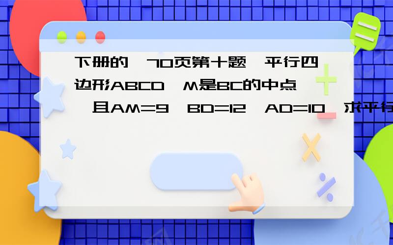 下册的,70页第十题,平行四边形ABCD,M是BC的中点,且AM=9,BD=12,AD=10,求平行四边形的面积