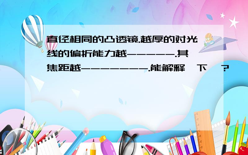 直径相同的凸透镜.越厚的对光线的偏折能力越-----.其焦距越-------.能解释一下嘛？