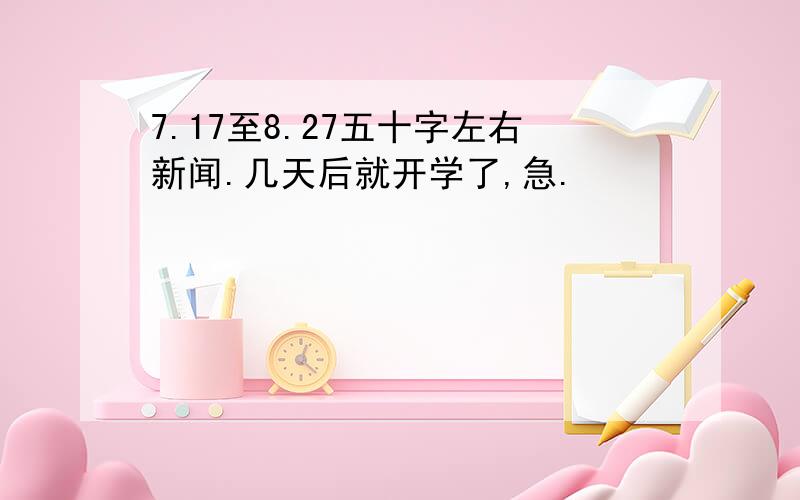 7.17至8.27五十字左右新闻.几天后就开学了,急.