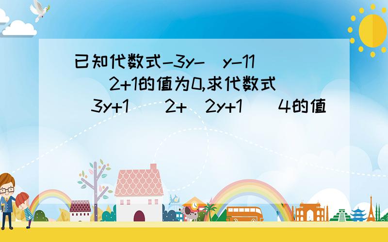 已知代数式-3y-(y-11)\2+1的值为0,求代数式（3y+1）\2+(2y+1）\4的值