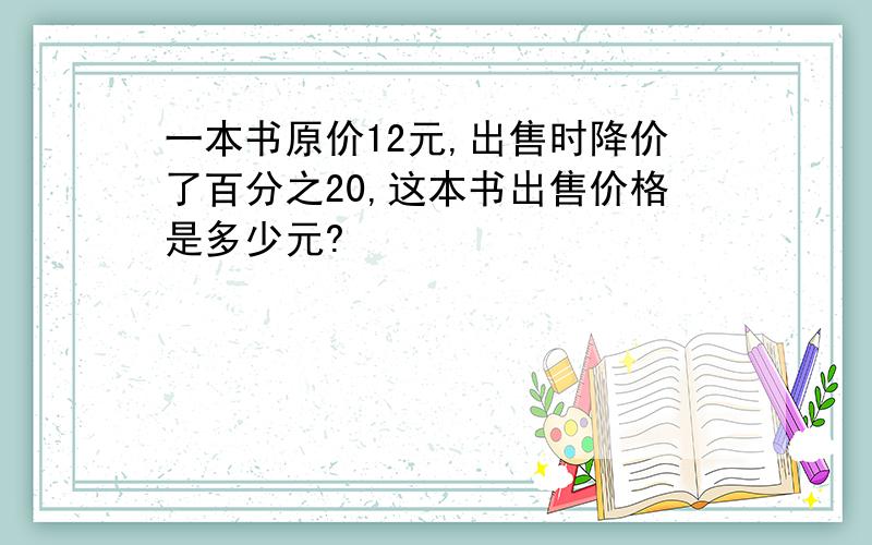 一本书原价12元,出售时降价了百分之20,这本书出售价格是多少元?