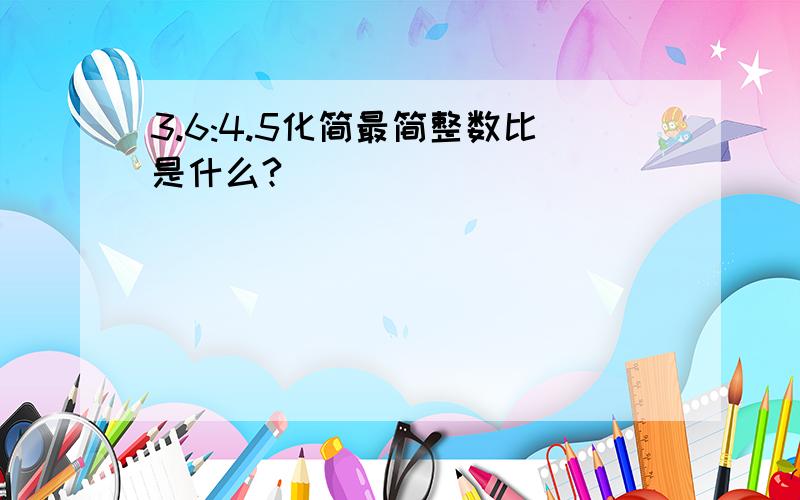 3.6:4.5化简最简整数比是什么?