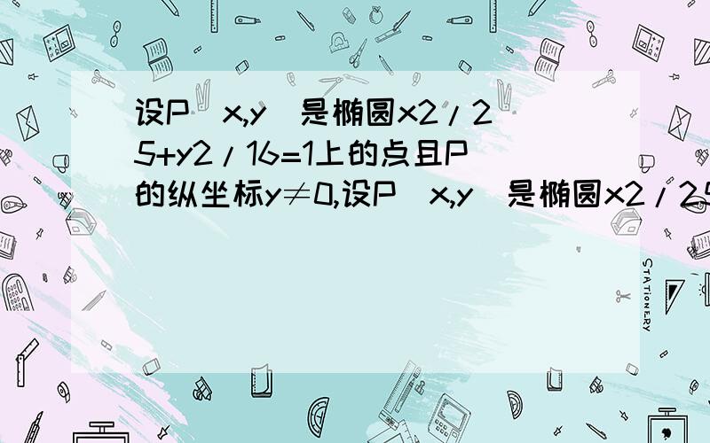 设P(x,y)是椭圆x2/25+y2/16=1上的点且P的纵坐标y≠0,设P(x,y)是椭圆x2/25+y2/16=1上的点且P的纵坐标y≠0，点A（-5，0）、B（5，0），试判断Kpa*Kpb是否为定值？若是定值，求出该定值；若不是定值，请