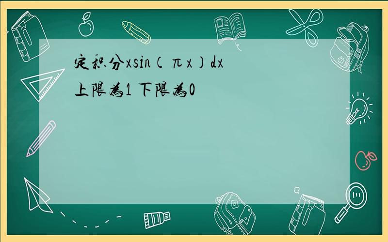 定积分xsin（πx）dx 上限为1 下限为0