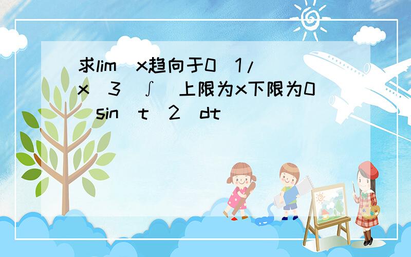 求lim(x趋向于0)1/(x^3)∫(上限为x下限为0)sin(t^2)dt