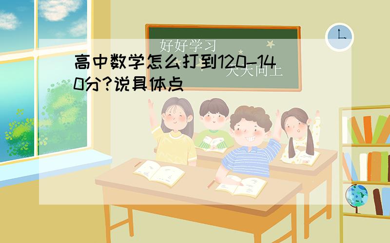 高中数学怎么打到120-140分?说具体点