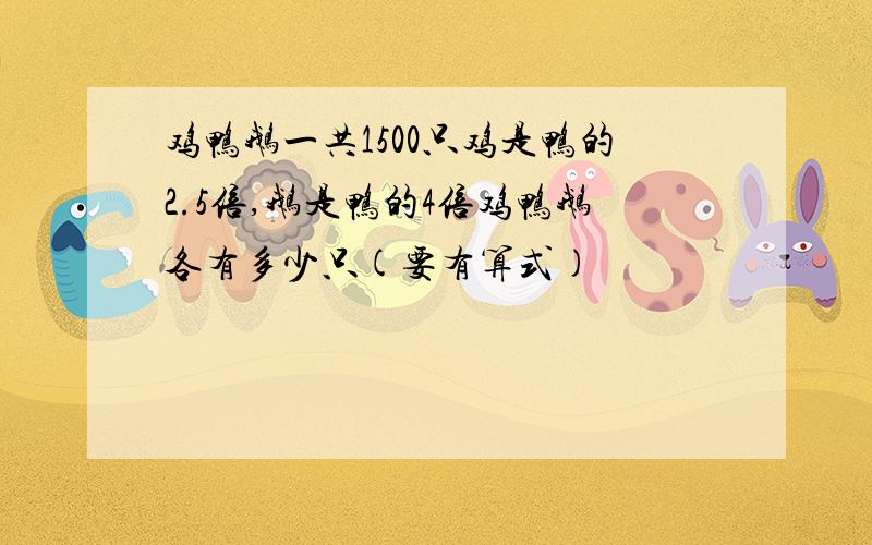 鸡鸭鹅一共1500只鸡是鸭的2.5倍,鹅是鸭的4倍鸡鸭鹅各有多少只(要有算式)