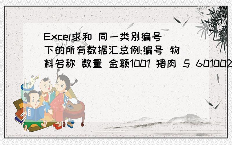 Excel求和 同一类别编号下的所有数据汇总例:编号 物料名称 数量 金额1001 猪肉 5 601002 鸡肉 5 352001 小白菜 10 202002 芽白 10 15注:编号1001-1999是荤菜类,编号2001-2999是蔬菜类现在要分别算出荤菜类