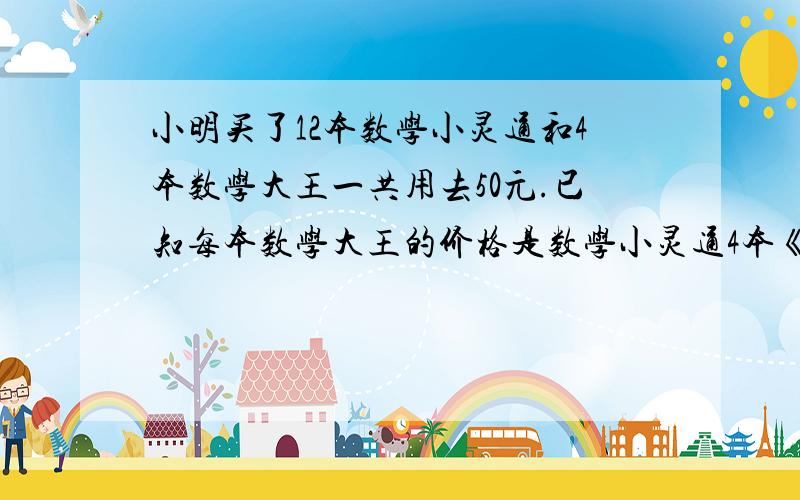 小明买了12本数学小灵通和4本数学大王一共用去50元.已知每本数学大王的价格是数学小灵通4本《数学小灵通》的价格与（）本《数学大王》的价格一样多,因此（    ）本《数学大王》的价格