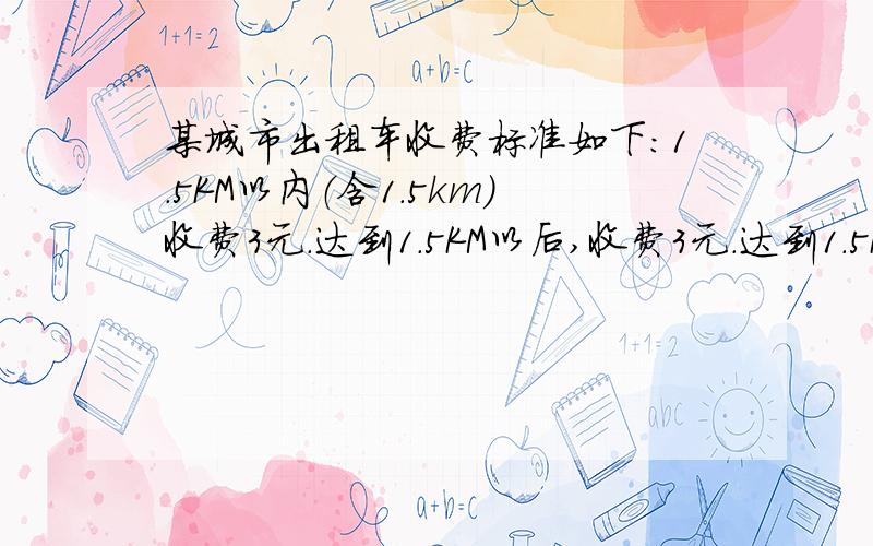 某城市出租车收费标准如下：1.5KM以内（含1.5km）收费3元.达到1.5KM以后,收费3元.达到1.5KM以后,每增加1KM加收1.2元,不足1KM按1KM计算,总价按四舍五入收取.行了4KM,应付多少元?