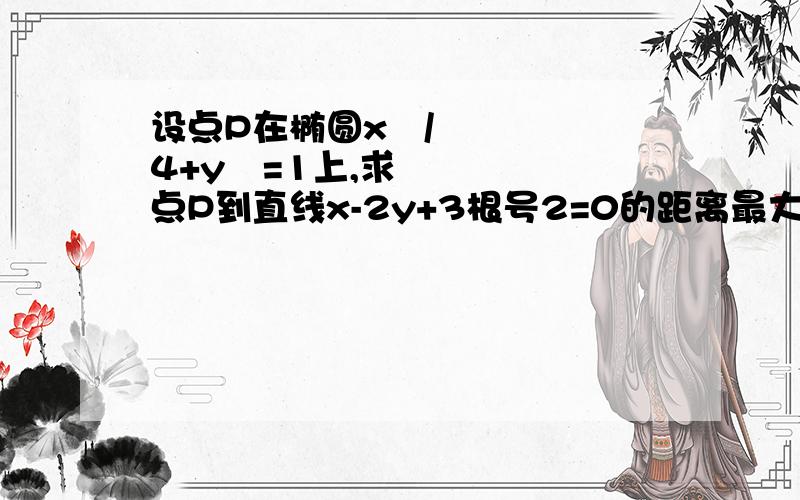 设点P在椭圆x²/4+y²=1上,求点P到直线x-2y+3根号2=0的距离最大值和最小值