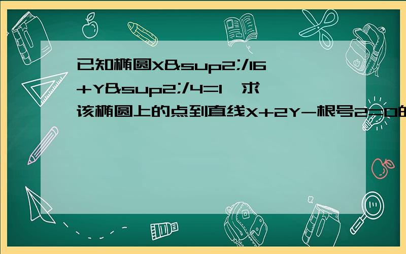 已知椭圆X²/16+Y²/4=1,求该椭圆上的点到直线X+2Y-根号2=0的最大距离如题