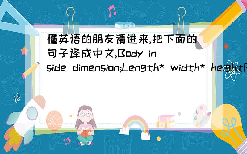 懂英语的朋友请进来,把下面的句子译成中文,Body inside dimension;Length* width* heightPress Ratio:Filling system:Hydraulic,using press lever controlDumping system:Hydraulic,using gate controller cylinderTruck:Engine;Water cooling syst