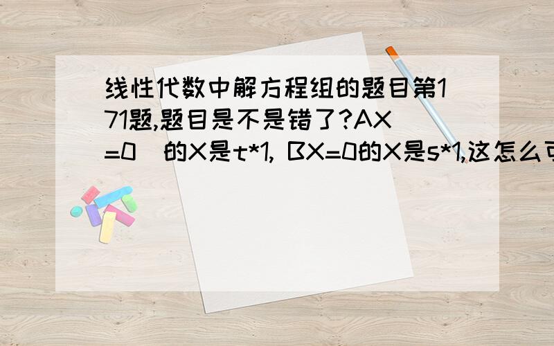 线性代数中解方程组的题目第171题,题目是不是错了?AX=0  的X是t*1, BX=0的X是s*1,这怎么可能相等呢?还有答案中的ξ是啥啊?为什么不可以=0?题目没说A的列向量线性无关啊.还有额外一个问题,在考