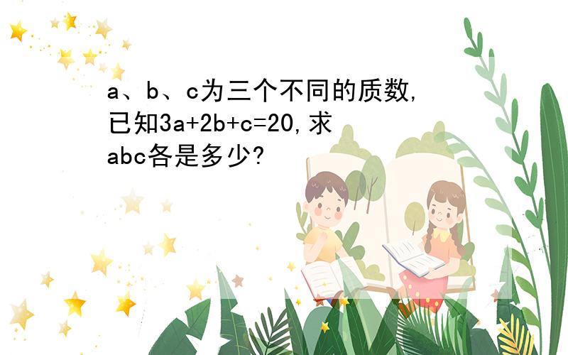 a、b、c为三个不同的质数,已知3a+2b+c=20,求abc各是多少?