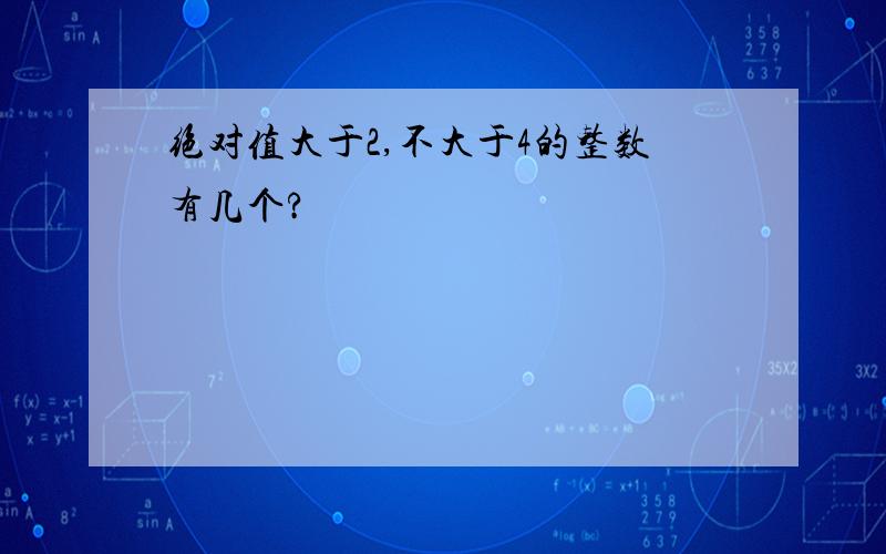 绝对值大于2,不大于4的整数有几个?