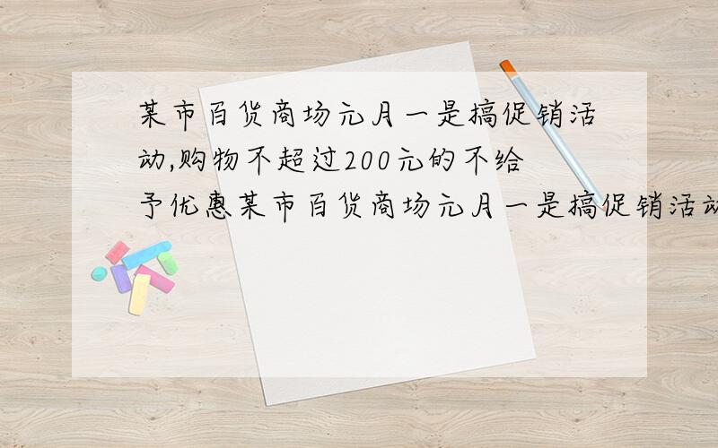 某市百货商场元月一是搞促销活动,购物不超过200元的不给予优惠某市百货商场元月一是搞促销活动,购物不超过200元的不给予优惠,超过200元,不足500元的优惠10%;超过500元,其中500元按9折优惠,