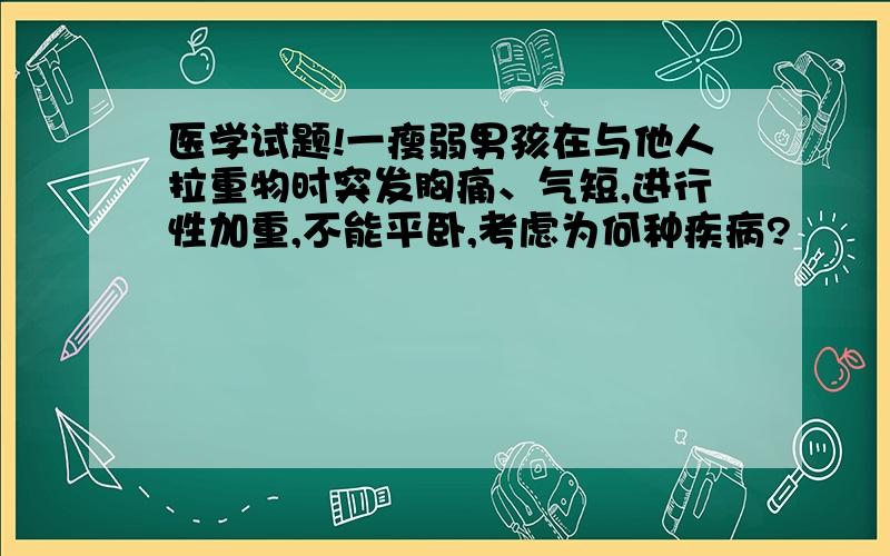 医学试题!一瘦弱男孩在与他人拉重物时突发胸痛、气短,进行性加重,不能平卧,考虑为何种疾病?