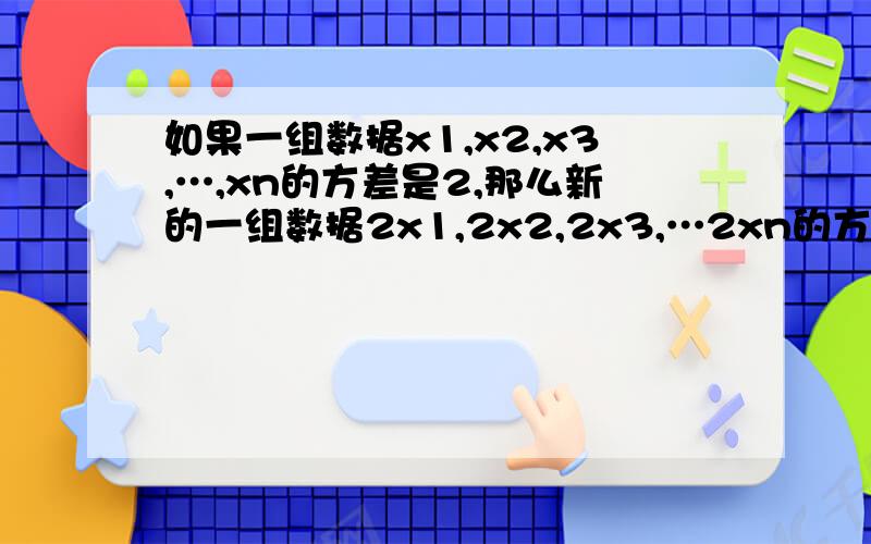 如果一组数据x1,x2,x3,…,xn的方差是2,那么新的一组数据2x1,2x2,2x3,…2xn的方差是（）