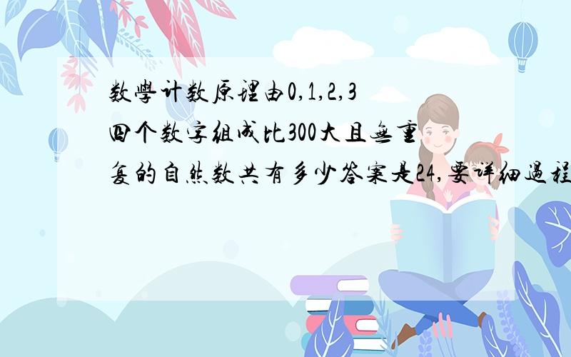 数学计数原理由0,1,2,3四个数字组成比300大且无重复的自然数共有多少答案是24,要详细过程.我算来算去只有20.