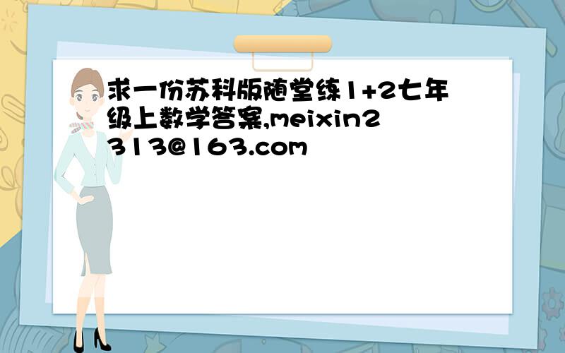 求一份苏科版随堂练1+2七年级上数学答案,meixin2313@163.com