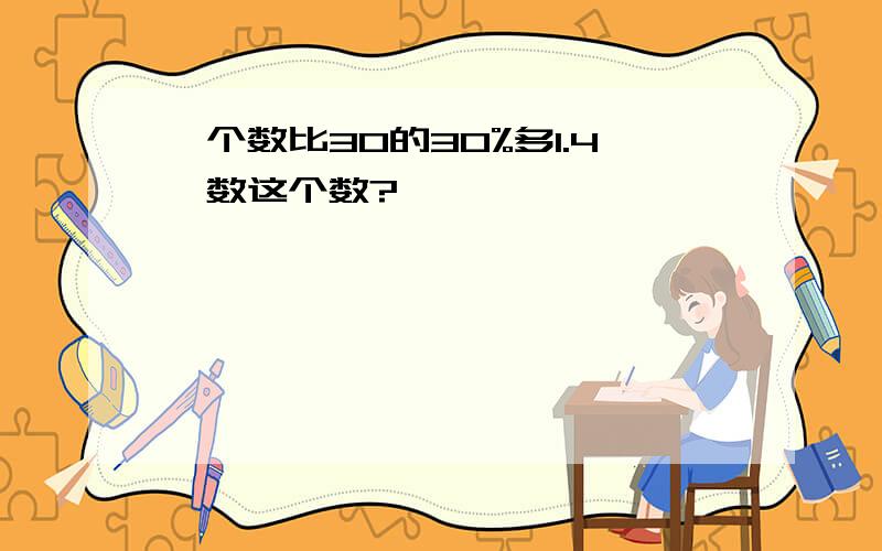 一个数比30的30%多1.4,数这个数?