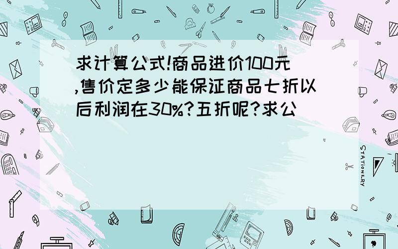 求计算公式!商品进价100元,售价定多少能保证商品七折以后利润在30%?五折呢?求公