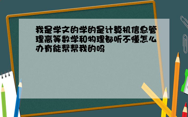 我是学文的学的是计算机信息管理高等数学和物理都听不懂怎么办有能帮帮我的吗