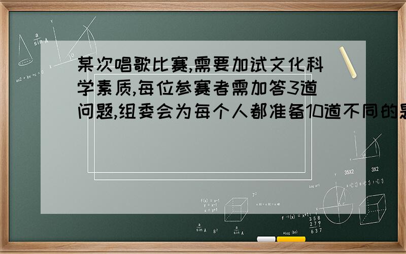 某次唱歌比赛,需要加试文化科学素质,每位参赛者需加答3道问题,组委会为每个人都准备10道不同的题目,其中有5道文3道科技2道体育,测试时,每个人从给定的10道题中不放回地随机抽取3次,每次