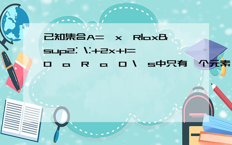 已知集合A={x∈R|ax² \;+2x+1=0,a∈R,a≠0 \}s中只有一个元素,求a的值,并求