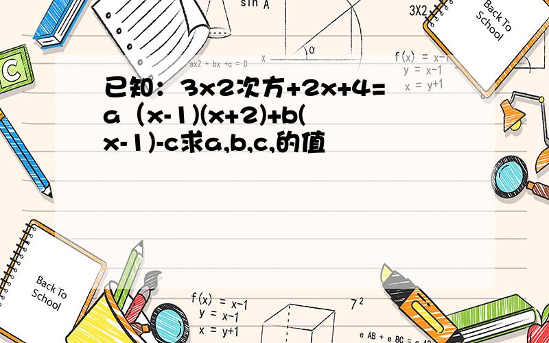 已知：3x2次方+2x+4=a（x-1)(x+2)+b(x-1)-c求a,b,c,的值