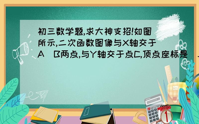 初三数学题,求大神支招!如图所示,二次函数图像与X轴交于A  B两点,与Y轴交于点C,顶点座标是（3/2,6）,且BO=4AO.（1）求二次函数解析式.（2）求点C的座标.