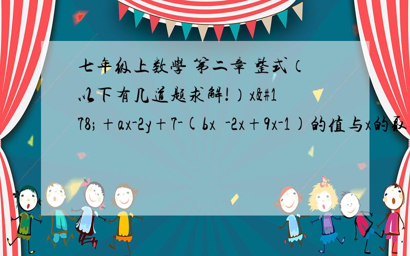 七年级上数学 第二章 整式（以下有几道题求解!）x²+ax-2y+7-(bx²-2x+9x-1)的值与x的取值无关,求a+b的值.如果m-n=5,那么-3m+3n-7的值是多少.如果x=3时,代数式px²+qx+1的值为2008,则当x=-3时,代数