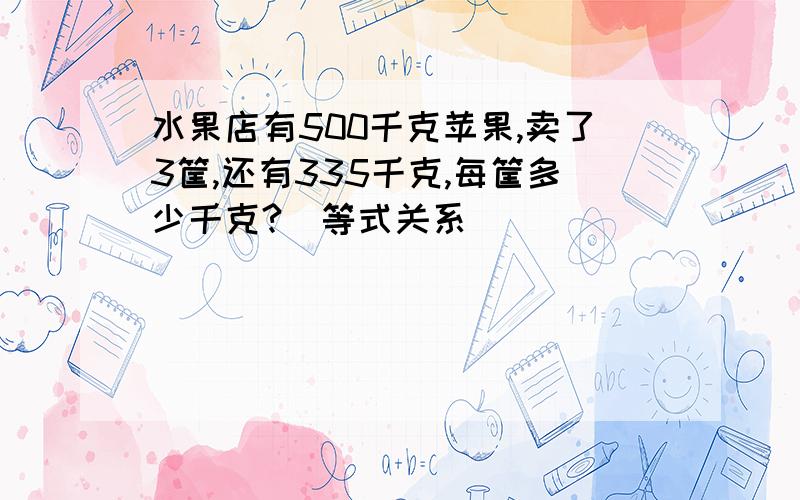 水果店有500千克苹果,卖了3筐,还有335千克,每筐多少千克?(等式关系）