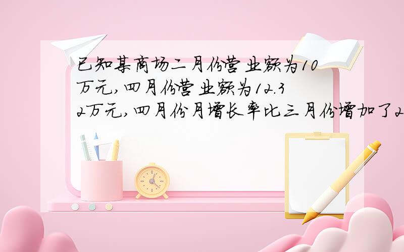 已知某商场二月份营业额为10万元,四月份营业额为12.32万元,四月份月增长率比三月份增加了2个百分点,求三月份的增长率?