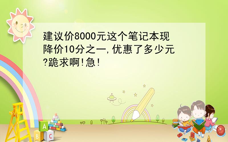 建议价8000元这个笔记本现降价10分之一,优惠了多少元?跪求啊!急!