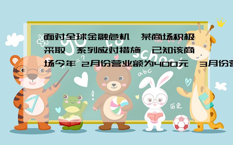 面对全球金融危机,某商场积极采取一系列应对措施,已知该商场今年 2月份营业额为400元,3月份营业额比2月份增加10%,5月份营业额达到633.5万元,求三月到5月份该商场营业额的月平均增长率