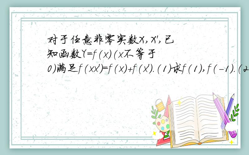 对于任意非零实数X,X',已知函数Y=f(x)(x不等于0)满足f(xx')=f(x)+f(x').(1)求f(1),f(-1).(2判断函数y=f(x)的奇偶性.