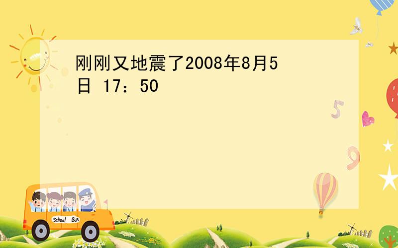 刚刚又地震了2008年8月5日 17：50