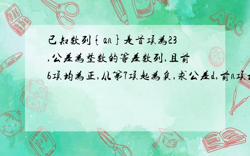 已知数列{an}是首项为23,公差为整数的等差数列,且前6项均为正,从第7项起为负,求公差d,前n项和Sn的最大值