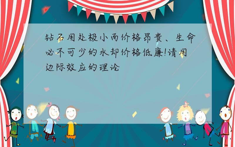 钻石用处极小而价格昂贵、生命必不可少的水却价格低廉!请用边际效应的理论