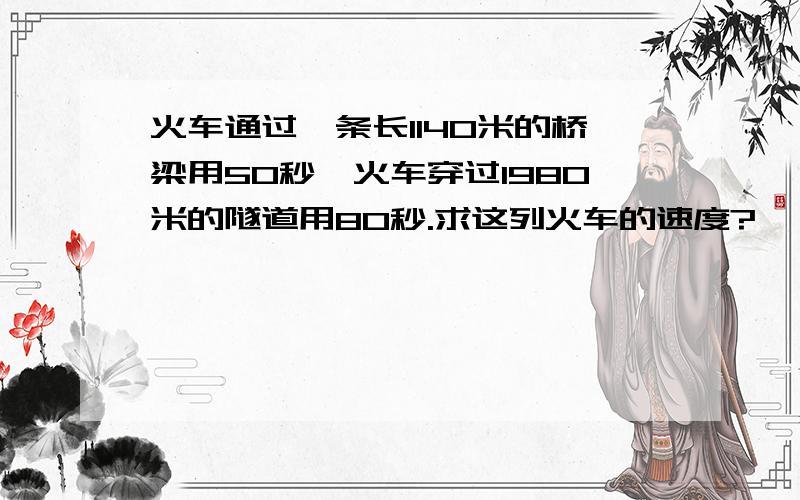 火车通过一条长1140米的桥梁用50秒,火车穿过1980米的隧道用80秒.求这列火车的速度?