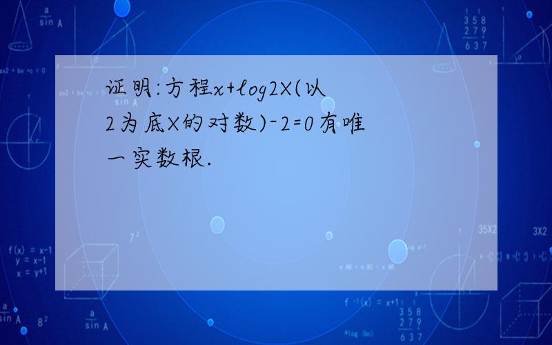 证明:方程x+log2X(以2为底X的对数)-2=0有唯一实数根.