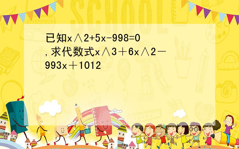 已知x∧2+5x-998=0,求代数式x∧3＋6x∧2－993x＋1012