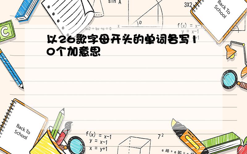 以26歌字母开头的单词各写10个加意思