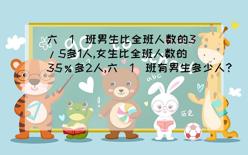 六（1）班男生比全班人数的3/5多1人,女生比全班人数的35％多2人,六（1）班有男生多少人?