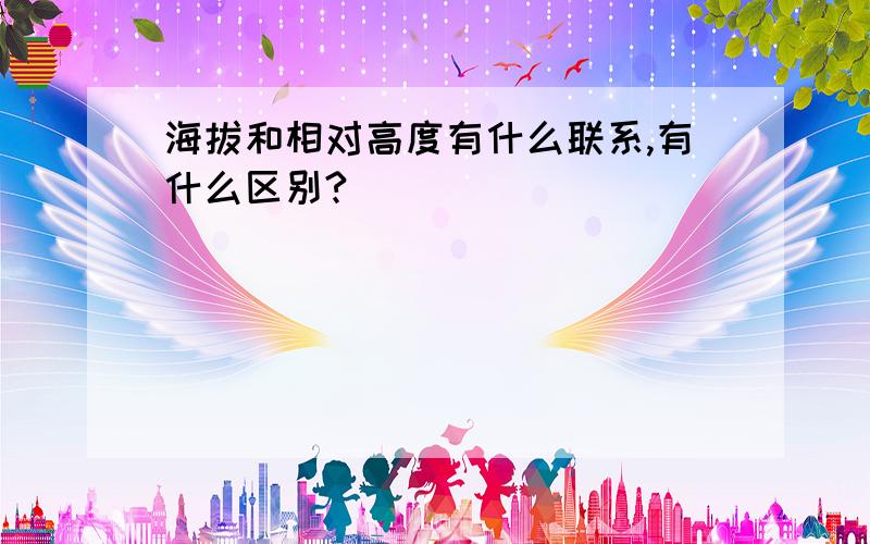 海拔和相对高度有什么联系,有什么区别?