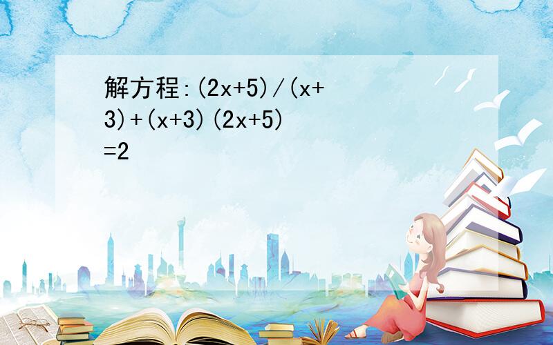 解方程:(2x+5)/(x+3)+(x+3)(2x+5)=2