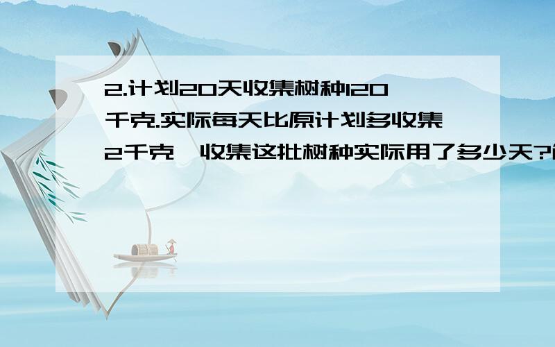 2.计划20天收集树种120千克.实际每天比原计划多收集2千克,收集这批树种实际用了多少天?解方程